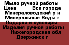 Мыло ручной работы › Цена ­ 350 - Все города, Минераловодский р-н, Минеральные Воды г. Подарки и сувениры » Изделия ручной работы   . Нижегородская обл.,Дзержинск г.